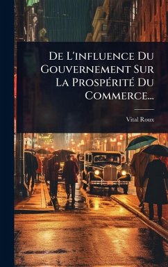 De L'influence Du Gouvernement Sur La ProspÃ(c)ritÃ(c) Du Commerce... - Roux, Vital De L'influence Du Gouvernement Sur La ProspÃ(c)ritÃ(c) Du Commerce... - Roux, Vital