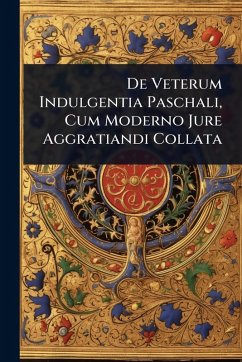 Cover De Veterum Indulgentia Paschali, Cum Moderno Jure Aggratiandi Collata