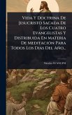 Vida Y Doctrina De Jesucristo Sacada De Los Cuatro Evangelistas Y Distribuida En Materia De MeditaciÃ3n Para Todos Los Dias Del Año...