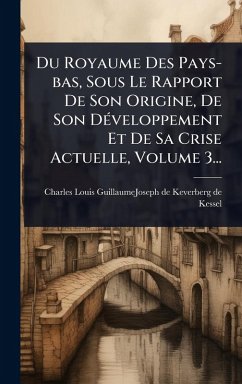 Cover Du Royaume Des Pays-bas, Sous Le Rapport De Son Origine, De Son DÃ(c)veloppement Et De Sa Crise Actuelle, Volume 3...