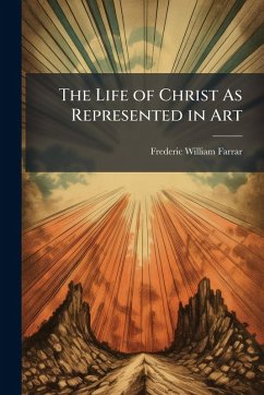 The Life of Christ As Represented in Art - Farrar, Frederic William