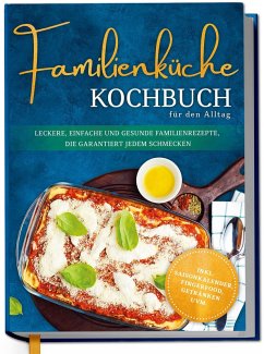 Cover Familienküche Kochbuch für den Alltag: Leckere, einfache und gesunde Familienrezepte, die garantiert jedem schmecken - inkl. Saisonkalender, Fingerfood, Getränken uvm.