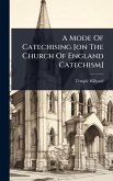 A Mode Of Catechising [on The Church Of England Catechism]