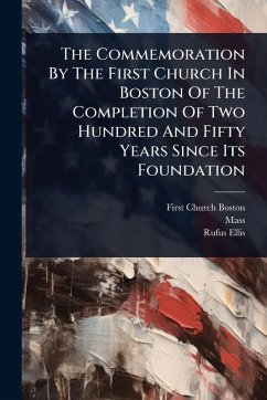 The Commemoration By The First Church In Boston Of The Completion Of Two Hundred And Fifty Years Since Its Foundation - (Boston, First Church; Mass; Ellis, Rufus