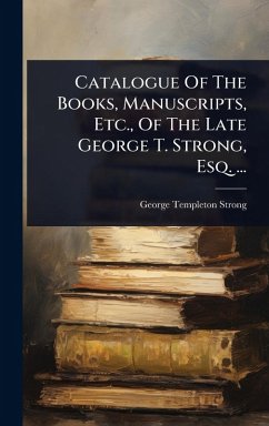 Cover Catalogue Of The Books, Manuscripts, Etc., Of The Late George T. Strong, Esq. ...