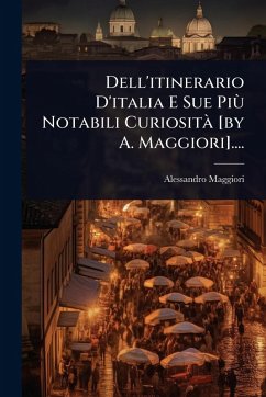 Dell'itinerario D'italia E Sue PiÃ¹ Notabili CuriositÃ [by A. Maggiori].... - (Conte, Alessandro Maggiori