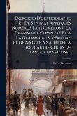 Exercices D'orthographe Et De Syntaxe AppliquÃ(c)s NumÃ(c)ros Par NumÃ(c)ros Ã€ La Grammaire Complète Et Ã€ La Grammaire SupÃ(c)rieure Et De Nature Ã€ S'adapter Ã€ Tout Autre Cours De Langue Française...