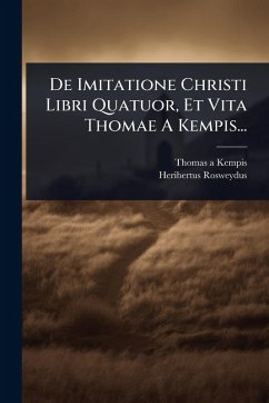 De Imitatione Christi Libri Quatuor, Et Vita Thomae A Kempis... - Kempis, Thomas A; Rosweydus, Heribertus De Imitatione Christi Libri Quatuor, Et Vita Thomae A Kempis... - Kempis, Thomas A; Rosweydus, Heribertus