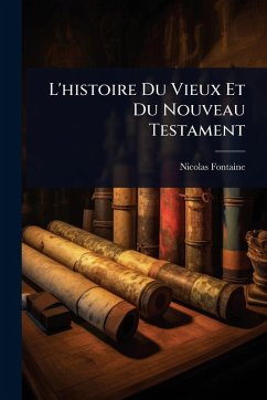 L'histoire Du Vieux Et Du Nouveau Testament - Fontaine, Nicolas L'histoire Du Vieux Et Du Nouveau Testament - Fontaine, Nicolas