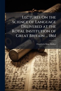 Lectures On the Science of Language Delivered at the Royal Institution of Great Britain ... 1861 - Mã1/4ller, Friedrich Max