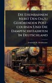 Die Eisenbahnen Nebst Den Dazu Gehörenden Post-coursen Und Die Dampfschiffahrten In Deutschland