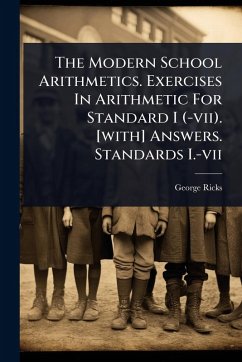 The Modern School Arithmetics. Exercises In Arithmetic For Standard I (-vii). [with] Answers. Standards I.-vii - Ricks, George