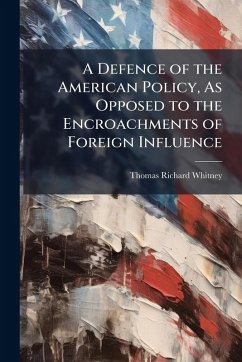 A Defence of the American Policy, As Opposed to the Encroachments of Foreign Influence - Whitney, Thomas Richard