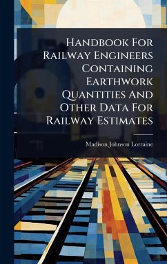 Handbook For Railway Engineers Containing Earthwork Quantities And Other Data For Railway Estimates - Lorraine, Madison Johnson