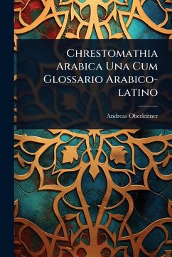 Chrestomathia Arabica Una Cum Glossario Arabico-latino - Oberleitner, Andreas Chrestomathia Arabica Una Cum Glossario Arabico-latino - Oberleitner, Andreas
