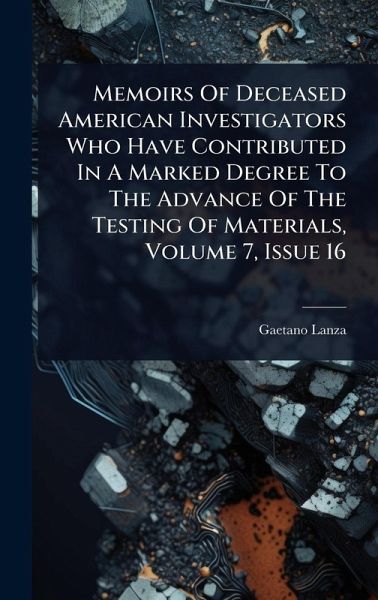 Memoirs Of Deceased American Investigators Who Have Contributed In A Marked Degree To The Advance Of The Testing Of Materials, Volume 7, Issue 16 Memoirs Of Deceased American Investigators Who Have Contributed In A Marked Degree To The Advance Of The Testing Of Materials, Volume 7, Issue 16