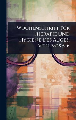 Cover Wochenschrift FÃ1/4r Therapie Und Hygiene Des Auges, Volumes 5-6