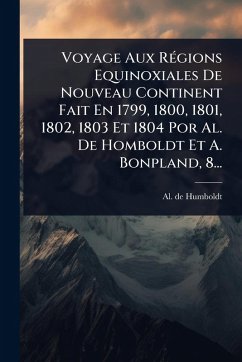 Cover Voyage Aux RÃ(c)gions Equinoxiales De Nouveau Continent Fait En 1799, 1800, 1801, 1802, 1803 Et 1804 Por Al. De Homboldt Et A. Bonpland, 8...