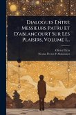 Dialogues Entre Messieurs Patru Et D'ablancourt Sur Les Plaisirs, Volume 1...