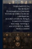Vera Instituta Secreta Et Fundamenta Ordinis Veterum-structorum-liberarum-aggregatorum Atque Constitutiones Magnae Antiqui-ascepti-ritus, Anni Mdcclxxxvi