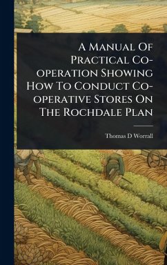 A Manual Of Practical Co-operation Showing How To Conduct Co-operative Stores On The Rochdale Plan - Worrall, Thomas D