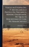 Viaggi in Etiopia Del P. Michelangelo Pacelli Da Tricarico, Minore Osservante, Ne' Quali Si Descrivono Le Cose PiÃ¹ Rimarchevoli
