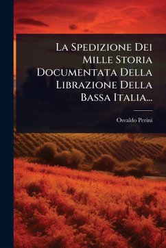 La Spedizione Dei Mille Storia Documentata Della Librazione Della Bassa Italia... - Perini, Osvaldo La Spedizione Dei Mille Storia Documentata Della Librazione Della Bassa Italia... - Perini, Osvaldo