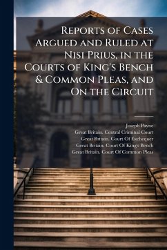Reports of Cases Argued and Ruled at Nisi Prius, in the Courts of King's Bench & Common Pleas, and On the Circuit - Payne, Joseph