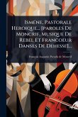 IsmÃ(c)ne, Pastorale Heroique... [paroles De Moncrif, Musique De Rebel Et Francoeur Danses De Dehesse]...