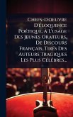 Chefs-d'oeuvre D'Ã(c)loquence PoÃ(c)tique, Ã€ L'usage Des Jeunes Orateurs, De Discours Français, TirÃ(c)s Des Auteurs Tragiques Les Plus CÃ(c)lÃ(c)bres...