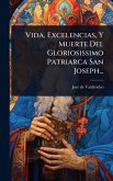 Vida, Excelencias, Y Muerte Del Gloriosissimo Patriarca San Joseph...
