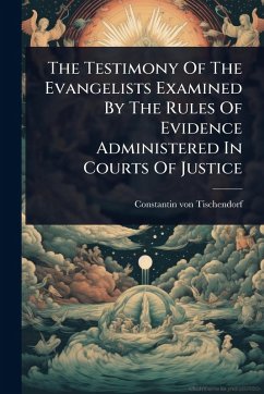 The Testimony Of The Evangelists Examined By The Rules Of Evidence Administered In Courts Of Justice - Tischendorf, Constantin Von