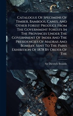 Cover Catalogue Of Specimens Of Timber, Bamboos, Canes, And Other Forest Produce From The Government Forests In The Provinces Under The Government Of India And The Presidencies Of Madras And Bombay, Sent To The Paris Exhibition Of 1878 By Order Of The