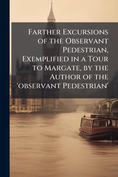 Cover Farther Excursions of the Observant Pedestrian, Exemplified in a Tour to Margate, by the Author of the 'observant Pedestrian'