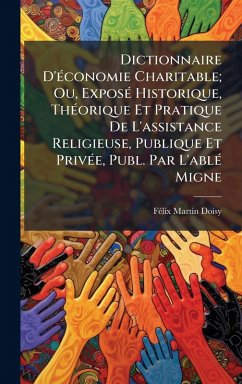 Cover Dictionnaire D'Ã(c)conomie Charitable; Ou, ExposÃ(c) Historique, ThÃ(c)orique Et Pratique De L'assistance Religieuse, Publique Et PrivÃ(c)e, Publ. Par L'ablÃ(c) Migne