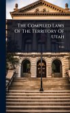 The Compiled Laws Of The Territory Of Utah The Compiled Laws Of The Territory Of Utah