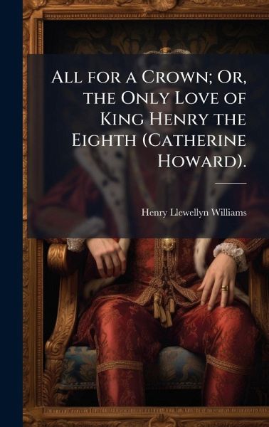 All for a Crown; Or, the Only Love of King Henry the Eighth (Catherine Howard). All for a Crown; Or, the Only Love of King Henry the Eighth (Catherine Howard).