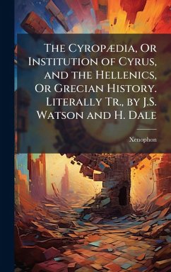 Cover The CyropÃ]dia, Or Institution of Cyrus, and the Hellenics, Or Grecian History. Literally Tr., by J.S. Watson and H. Dale