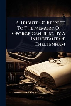 A Tribute Of Respect To The Memory Of ... George Canning, By A Inhabitant Of Cheltenham - Anonymous