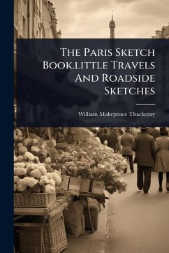 The Paris Sketch Book.little Travels And Roadside Sketches - Thackeray, William Makepeace