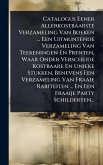 Catalogus Eener Allerkostbaarste Verzameling Van Boeken ... Een Uitmuntende Verzameling Van Teekeningen En Prenten, Waar Onder Verscheide Kostbaare En Unieke Stukken, Benevens Een Verzameling Van Fraaie Rariteiten ... En Een Fraaije Party Schilderyen...