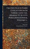 Fratris Felicis Fabri Evagatorium In Terrae Sanctae, Arabiae Et Egypti Peregrinatoniem, Volume 1... Fratris Felicis Fabri Evagatorium In Terrae Sanctae, Arabiae Et Egypti Peregrinatoniem, Volume 1...