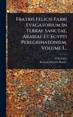 Cover Fratris Felicis Fabri Evagatorium In Terrae Sanctae, Arabiae Et Egypti Peregrinatoniem, Volume 1...