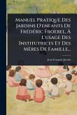 Manuel Pratique Des Jardins D'enfants De FrÃ(c)dÃ(c)ric Froebel, Ã L'usage Des Institutrices Et Des Mères De Famille...
