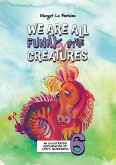 We Are All Funny Little Creatures 6 We Are All Funny Little Creatures 6
