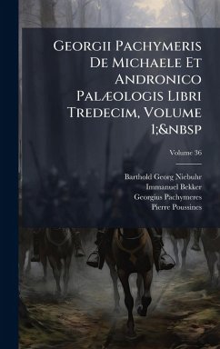 Cover Georgii Pachymeris De Michaele Et Andronico PalÃ]ologis Libri Tredecim, Volume 1; 