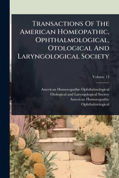 Transactions Of The American Homeopathic, Ophthalmological, Otological And Laryngological Society - Ophthalmological, American Homoeopathic; Homoeopathic, American