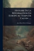 Histoire De La RÃ(c)formation En Europe Au Temps De Calvin ......
