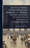 De Vita Et Rebus Gestis Serenissimi Principis Ac Domini, Domini Friderici Secundi Ducis Saxoniae ... Commentatio