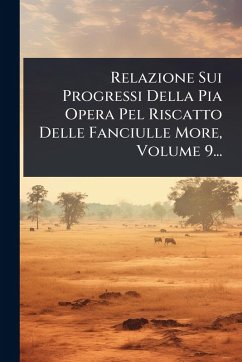 Relazione Sui Progressi Della Pia Opera Pel Riscatto Delle Fanciulle More, Volume 9... - Anonymous
